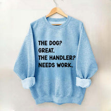 The Dog Great The Handler Needs Work Sweatshirt