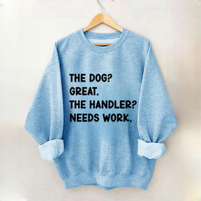 The Dog Great The Handler Needs Work Sweatshirt