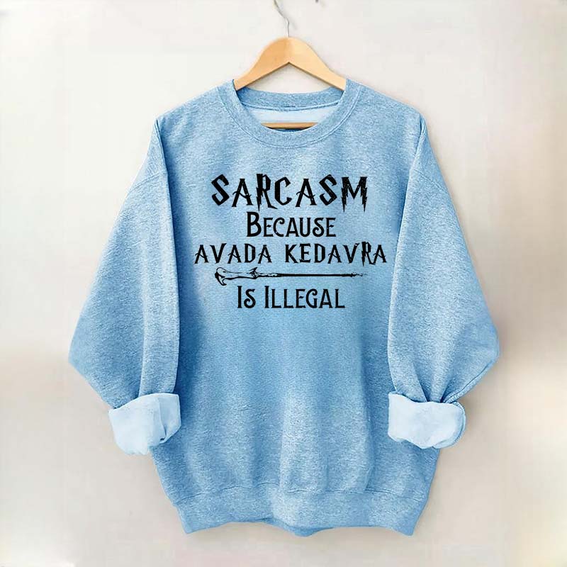Sarcasm Because Avada Kedavra Is Illegal Sweatshirt