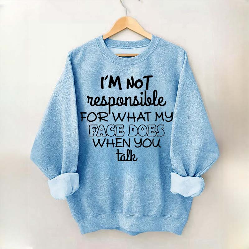 I'm Not Responsible For What My Face Does When You Talk Quote Sweatshirt