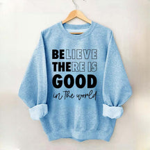 Believe There is Good in the World Sweatshirt