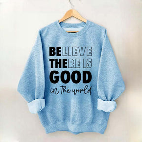 Believe There is Good in the World Sweatshirt