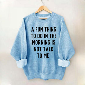 A Fun Thing To Do In The Morning Is Not Talk To Me Sweatshirt