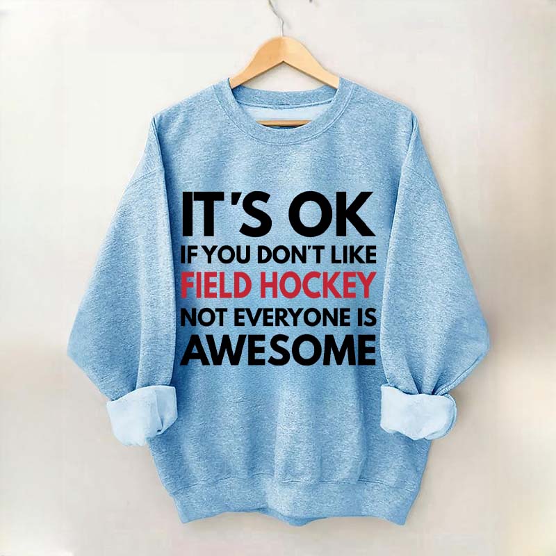 It's OK If You Don't Like Field Hockey Not Everyone Is Awesome Sweatshirt