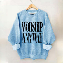 Worship Anyway Faith Inspired Sweatshirt