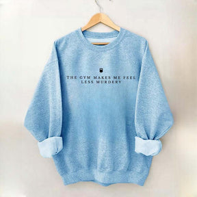The Gym Makes Me Feel Less Murdery Sarcastic Sweatshirt