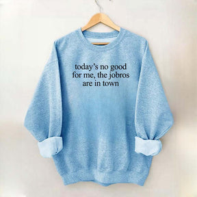 Today's No Good For Me The Jobros Are In Town Sweatshirt