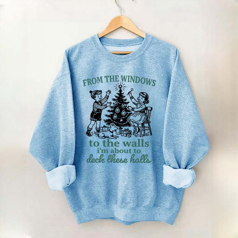 From The Windows to the Walls I'm About to Deck These Halls Sweatshirt