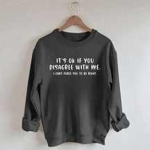 It's Ok If You Disagree With Me Sweatshirt