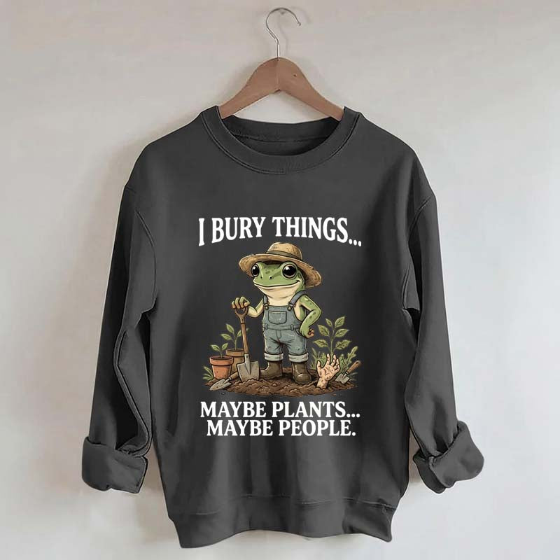 I Bury Things Maybe Plants Maybe People Sweatshirt
