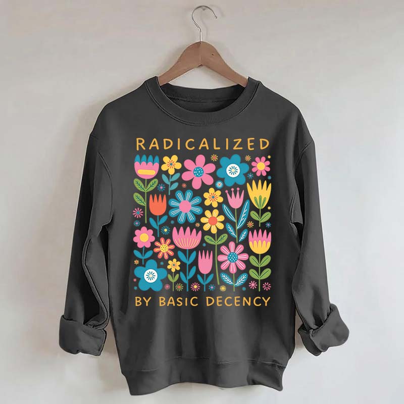 Radicalized By Basic Decency Flowers Sweatshirt