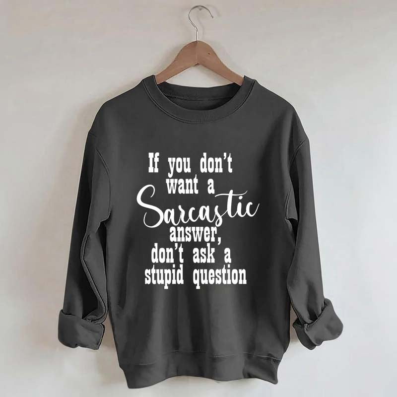 If You Don't Want A Sarcastic Answer Don't Ask A Stupid Question Funny Sweatshirt