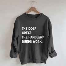 The Dog Great The Handler Needs Work Sweatshirt