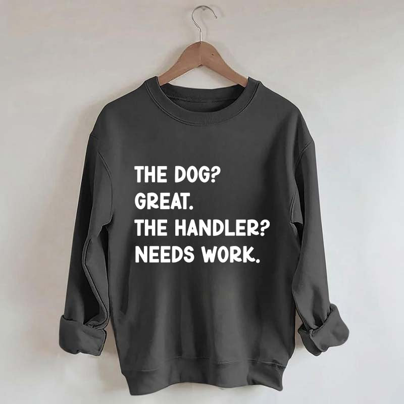 The Dog Great The Handler Needs Work Sweatshirt