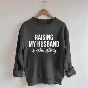Raising My Husband Is Exhausting Sweatshirt