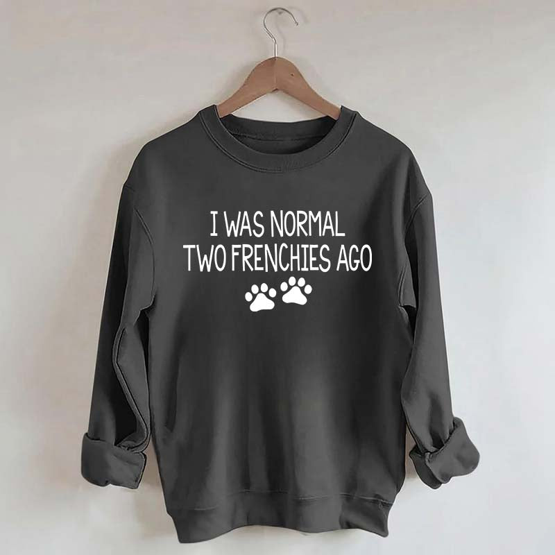 I Was Normal Two Frenchies Ago Mom Sweatshirt