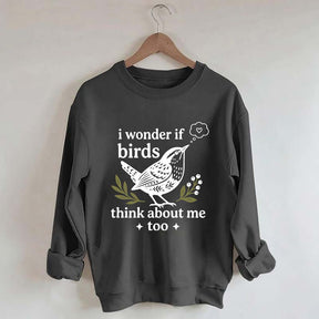 I Wonder If Birds Think About Me Too Sweatshirt