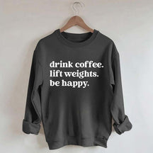 Drink Coffee Lift Weights Be Happy Sweatshirt