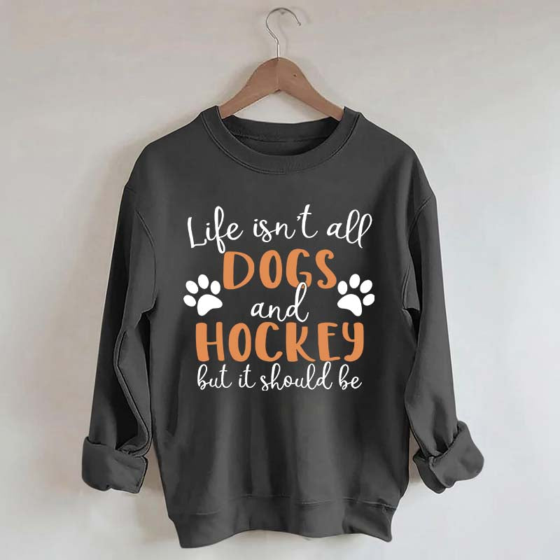 Life Isn't All Dogs And Hockey But It Should Be Sweatshirt