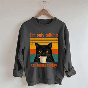I'm Only Talking To Jesus Today Sweatshirt