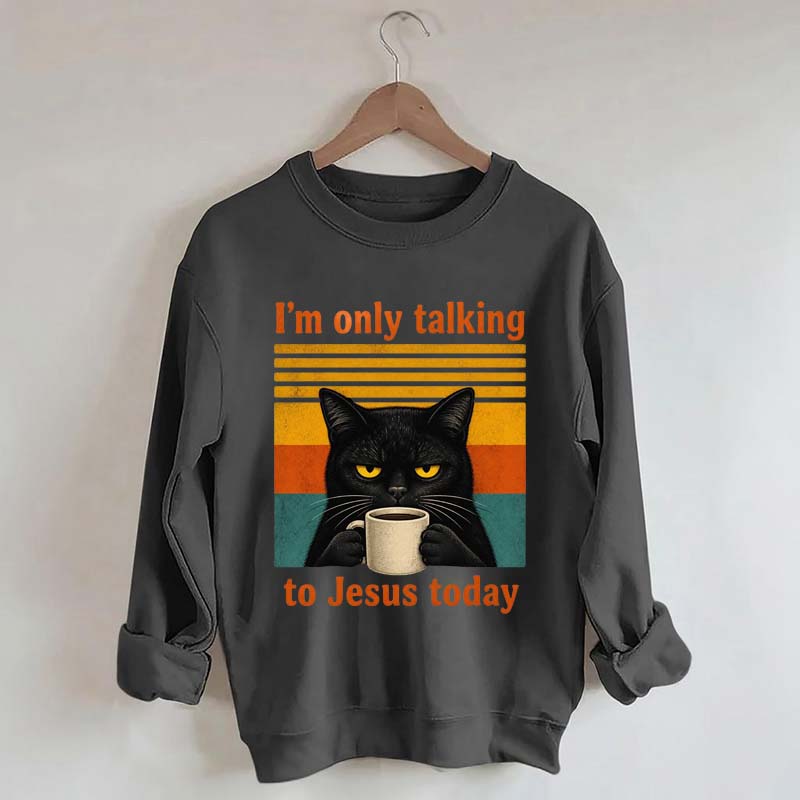 I'm Only Talking To Jesus Today Sweatshirt
