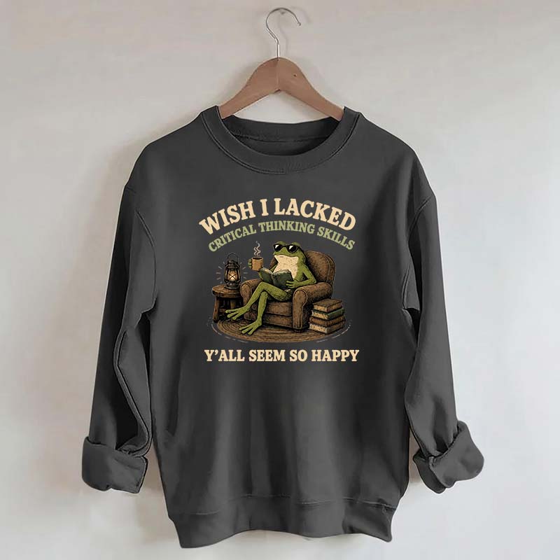 Wish I Lacked Critical Thinking Skills Sweatshirt