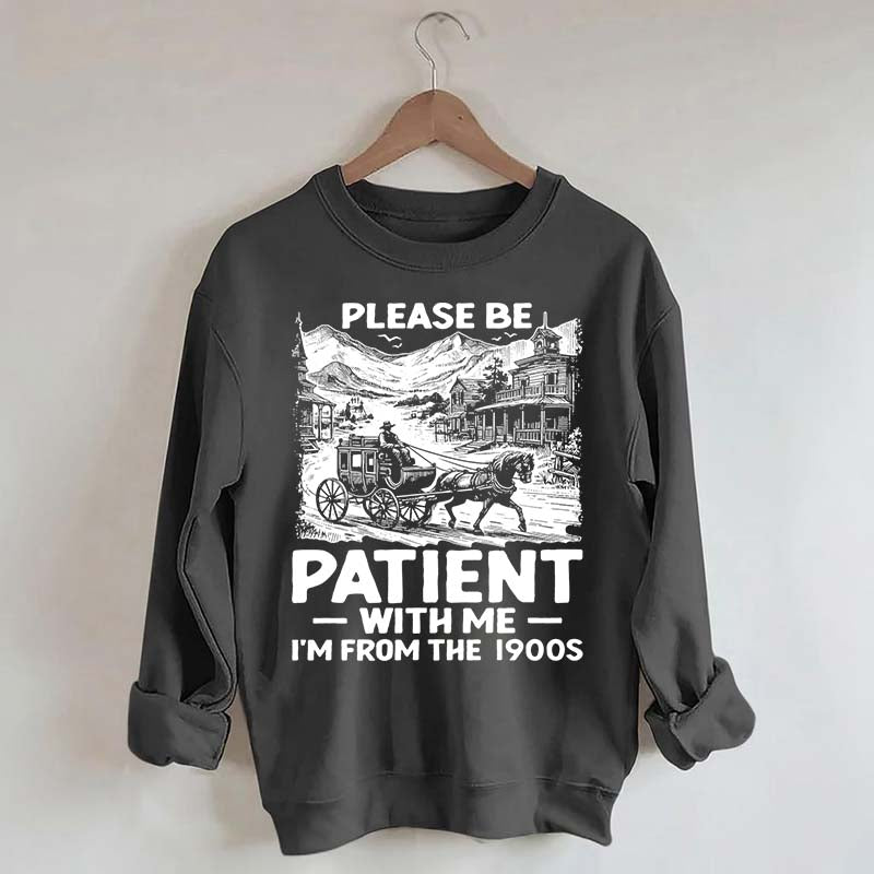 Funny Plwase Be Patient With Me I am from 1900s Sweatshirt