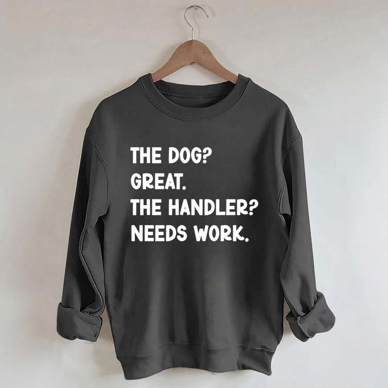 The Dog Great The Handler Needs Work Sweatshirt