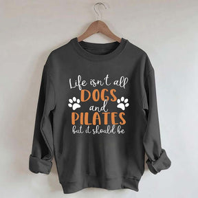 Life Isn't All Dogs And Pilates But It Should Be Sweatshirt