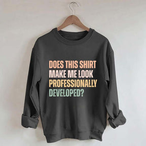 Does This Shirt Make Me Look Professionally Developed Sweatshirt