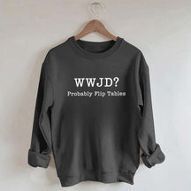 WWJD Probably Flip Tables Faith Based Religous Sweatshirt