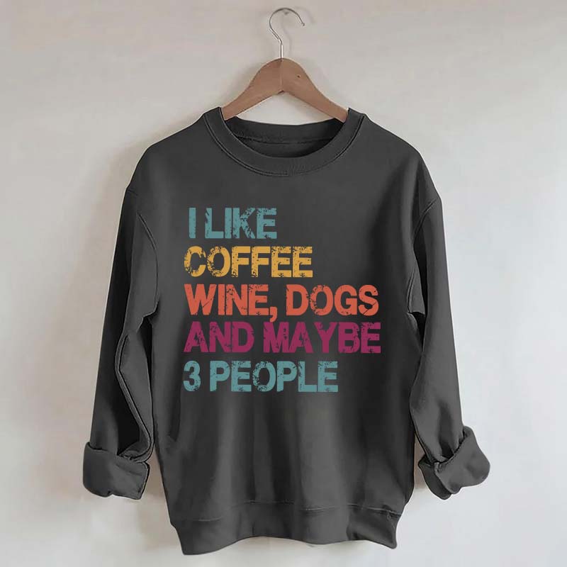 I Like Coffee Wine Dogs And Maybe 3 People Sweatshirt