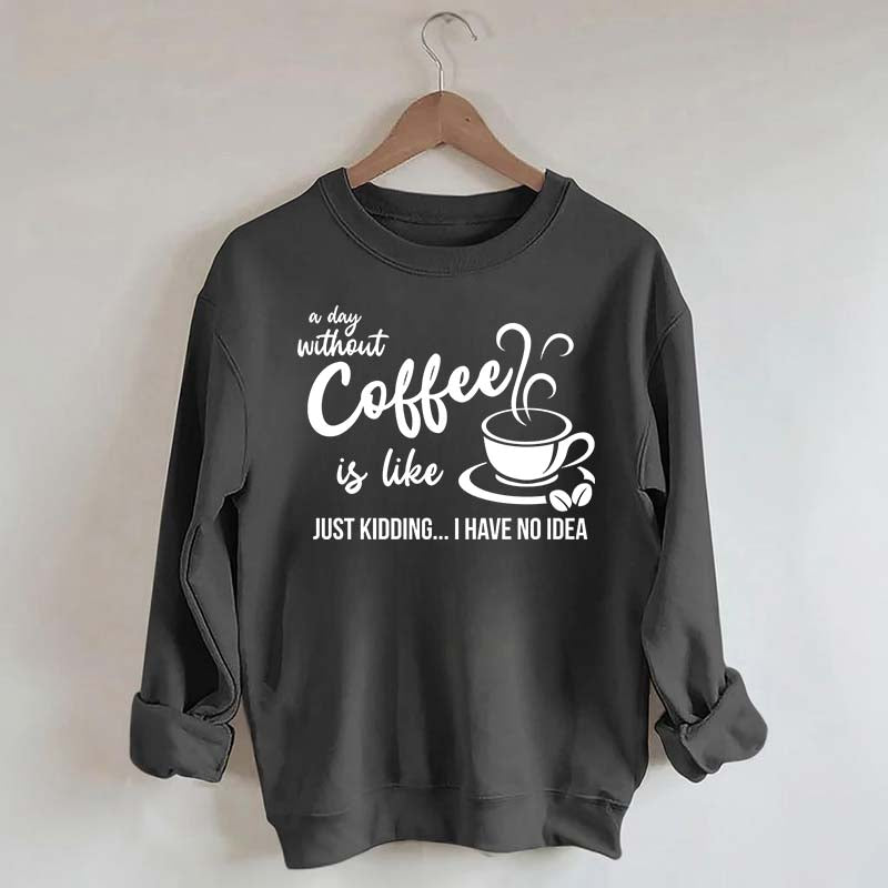 A Day Without Coffee Is Like Funny Coffee Lover Sweatshirt
