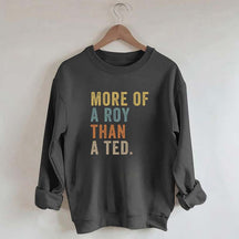 More Of A Roy Than A Ted Sweatshirt