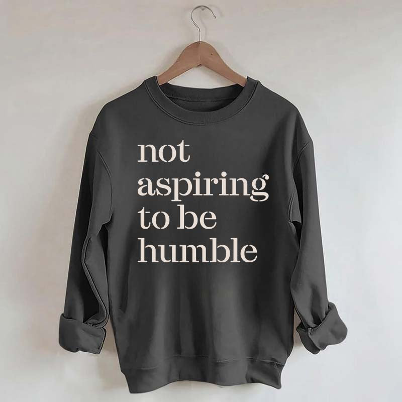 Not Aspiring to be Humble Quote Sweatshirt