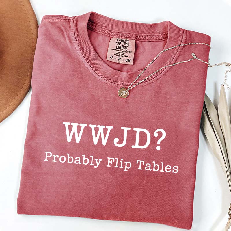 WWJD Probably Flip Tables T-Shirt