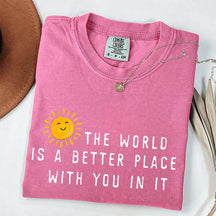 The World Is A Better Place With You In It T-Shirt