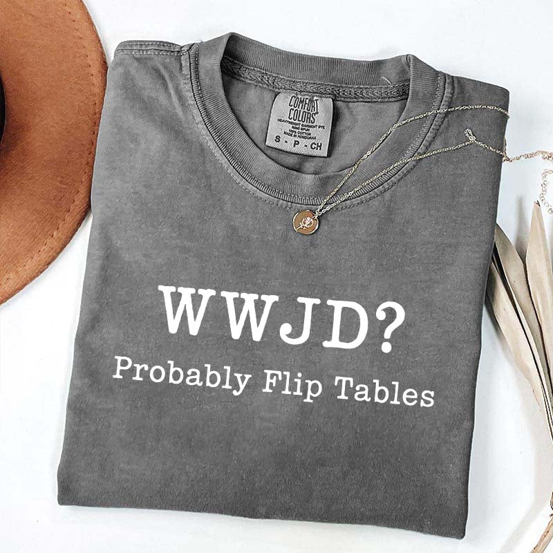 WWJD Probably Flip Tables T-Shirt