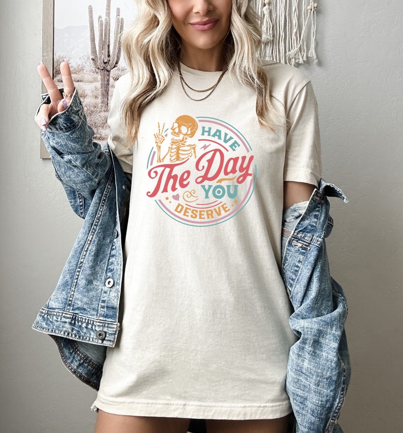 Have The Day You Deserve Shirt