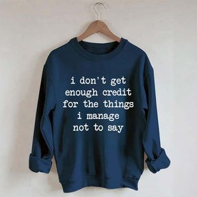 I Don't Get Enough Credit For The Things I Manage Not To Say Sweatshirt