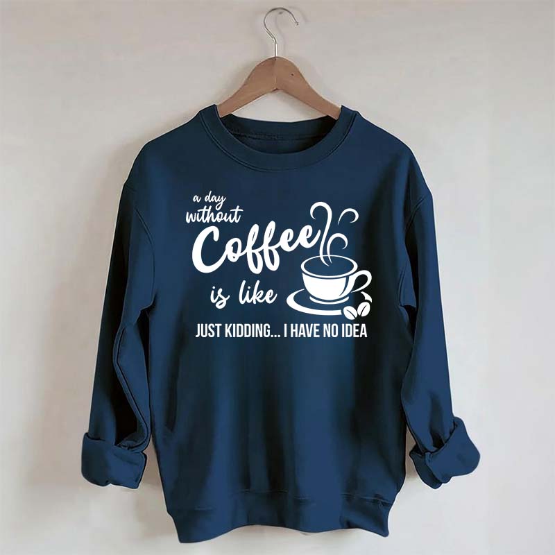 A Day Without Coffee Is Like Funny Coffee Lover Sweatshirt