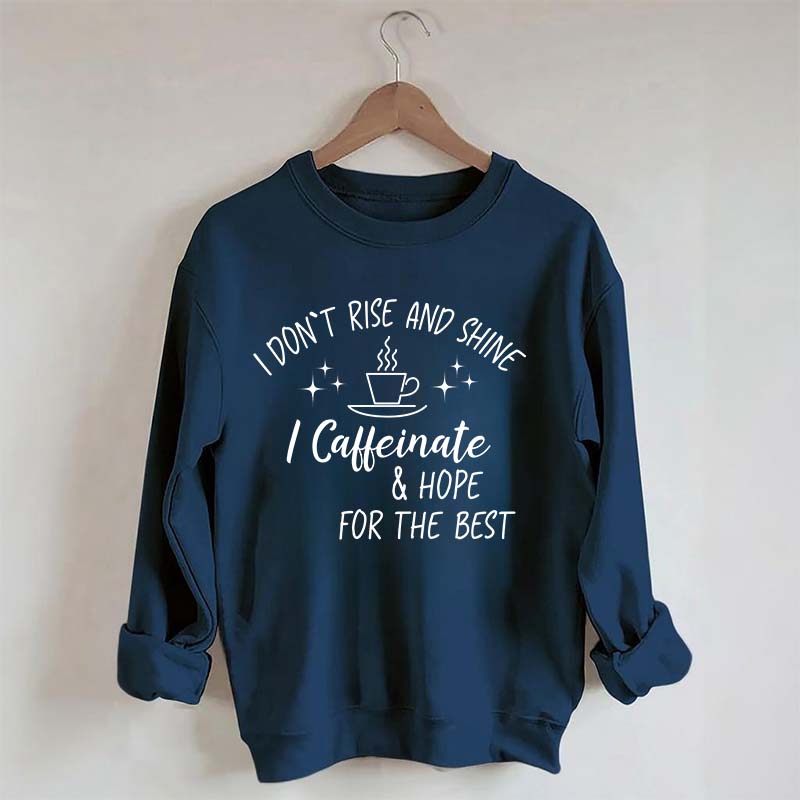 I Don't Rise & Shine I Caffeinate And Hope For The Best Sweatshirt