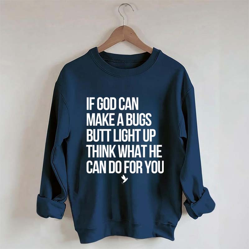 If God Can Make A Bug's Butt Light Up Think What He Can Do For You Sweatshirt