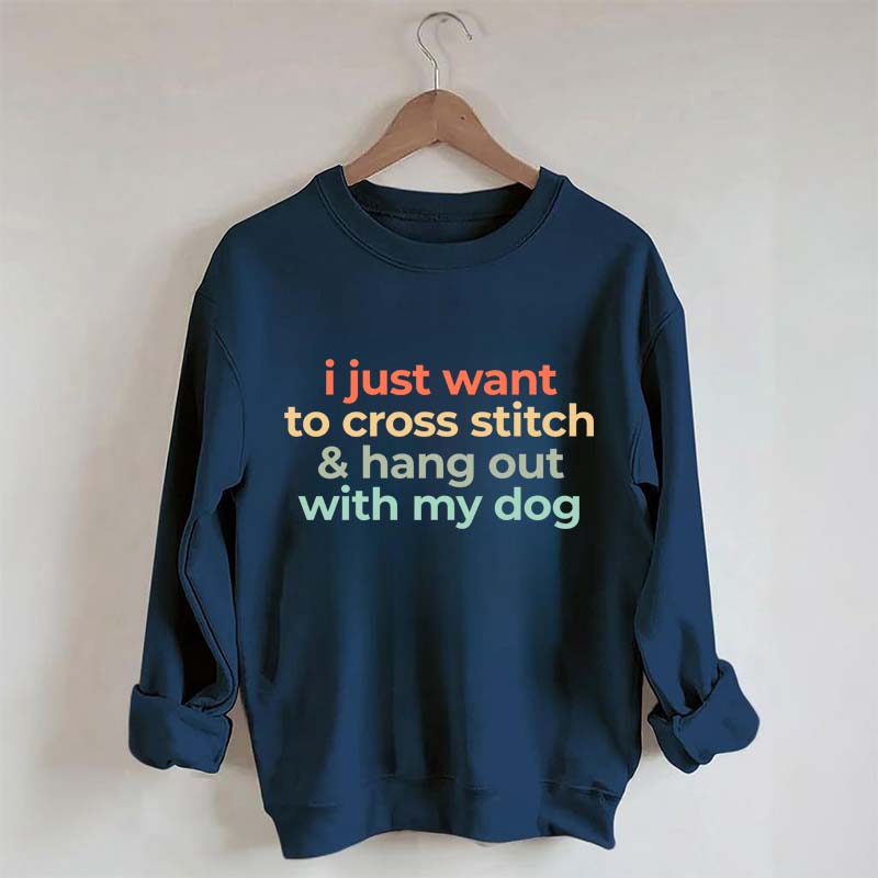 I Just Want To Cross Stitch And Hang Out With My Dog Sweatshirt