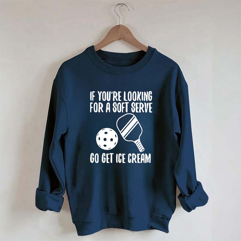 If You're Looking For A Soft Serve Go Get Ice Cream Sweatshirt