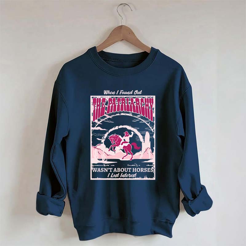When I Found Out The Patriarchy Wasn't About Horses I Lost Interest Sweatshirt