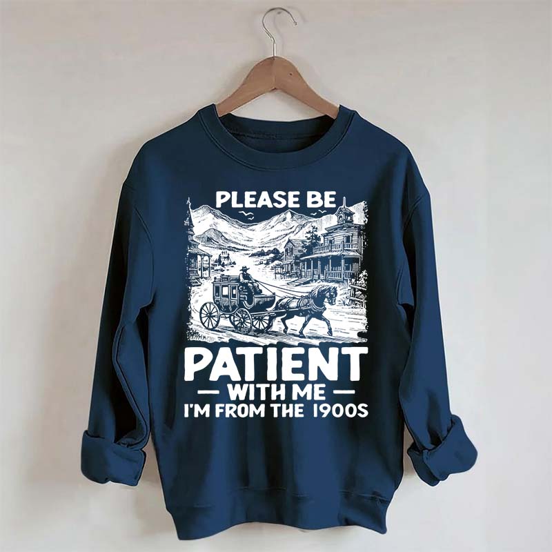 Funny Plwase Be Patient With Me I am from 1900s Sweatshirt
