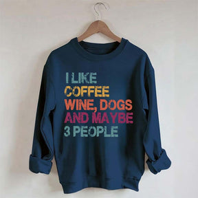 I Like Coffee Wine Dogs And Maybe 3 People Sweatshirt