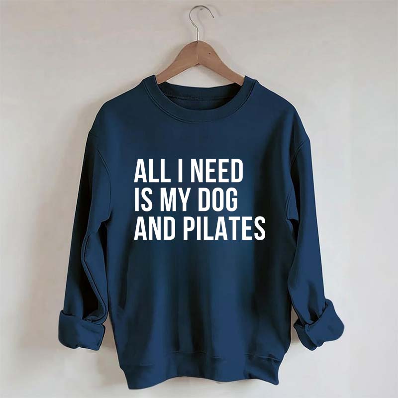 All I Need Is My Dog And Pilates Sweatshirt