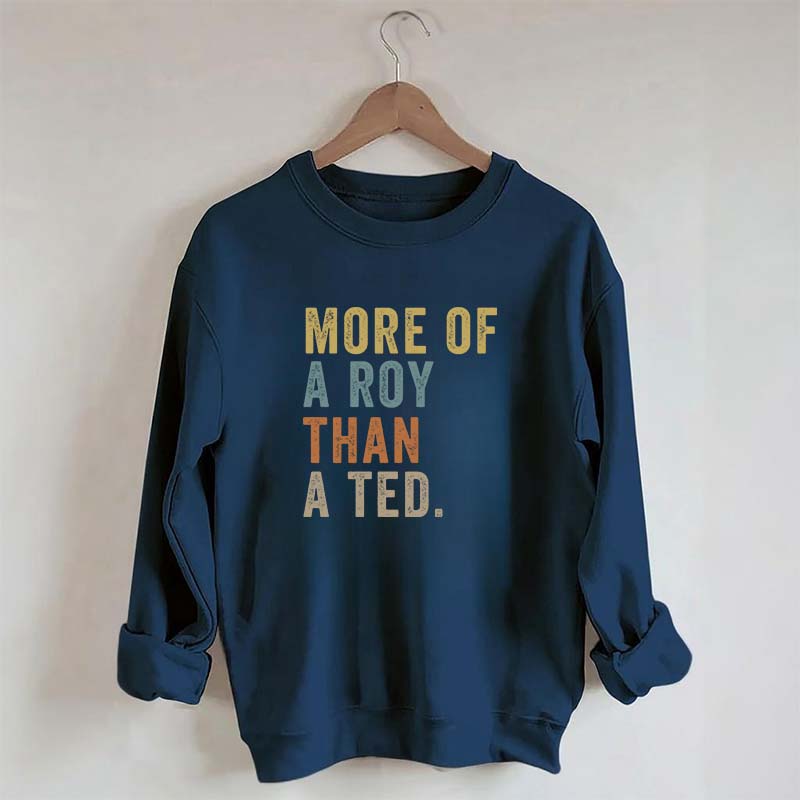 More Of A Roy Than A Ted Sweatshirt